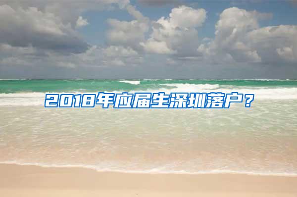 2018年应届生深圳落户？