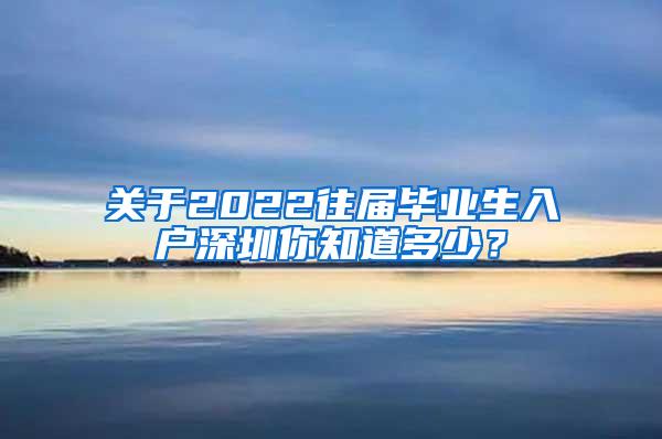 关于2022往届毕业生入户深圳你知道多少？