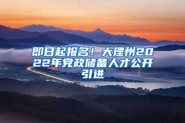 即日起报名！大理州2022年党政储备人才公开引进