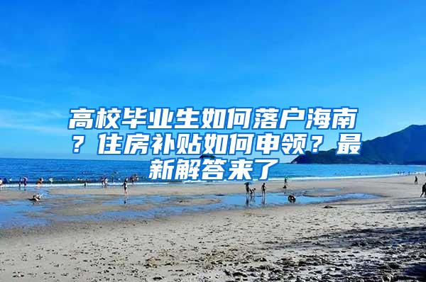 高校毕业生如何落户海南？住房补贴如何申领？最新解答来了