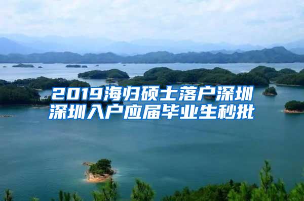 2019海归硕士落户深圳深圳入户应届毕业生秒批