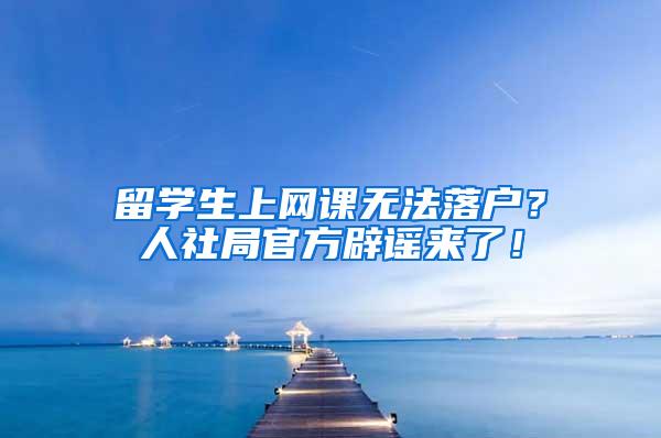 留学生上网课无法落户？人社局官方辟谣来了！