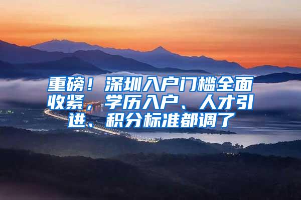 重磅！深圳入户门槛全面收紧，学历入户、人才引进、积分标准都调了