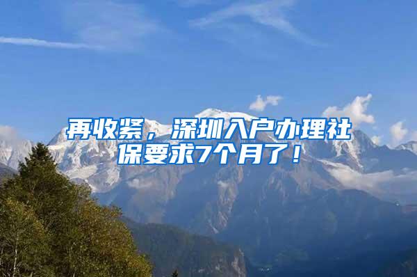 再收紧，深圳入户办理社保要求7个月了！