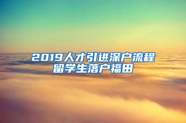 2019人才引进深户流程留学生落户福田