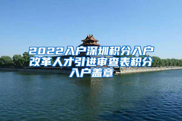 2022入户深圳积分入户改革人才引进审查表积分入户盖章