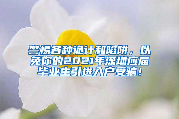 警惕各种诡计和陷阱，以免你的2021年深圳应届毕业生引进入户受骗！