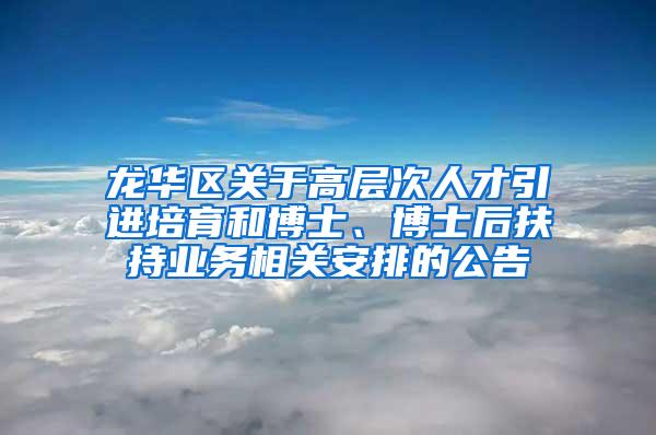 龙华区关于高层次人才引进培育和博士、博士后扶持业务相关安排的公告