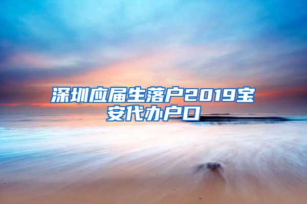 深圳应届生落户2019宝安代办户口