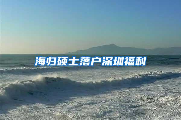 海归硕士落户深圳福利