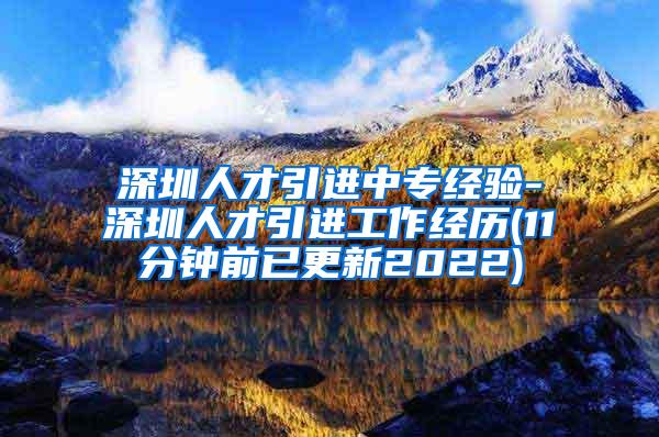 深圳人才引进中专经验-深圳人才引进工作经历(11分钟前已更新2022)