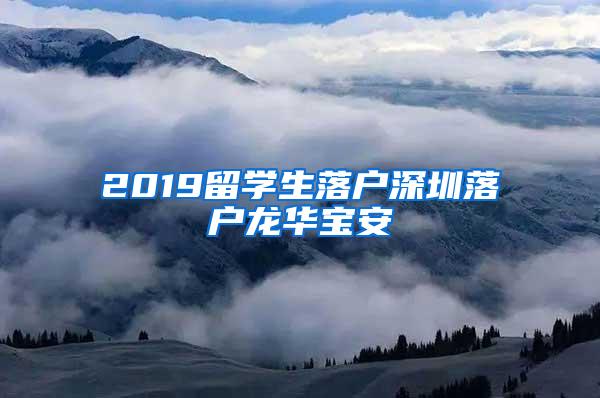 2019留学生落户深圳落户龙华宝安