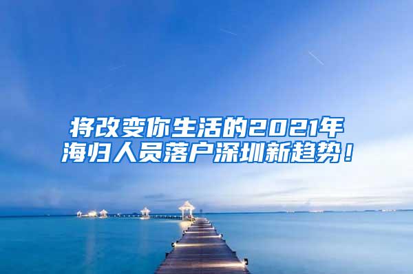 将改变你生活的2021年海归人员落户深圳新趋势！