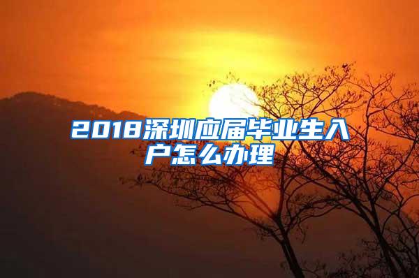 2018深圳应届毕业生入户怎么办理