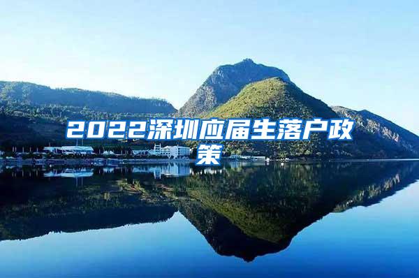 2022深圳应届生落户政策