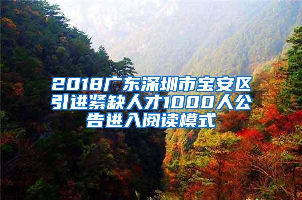 2018广东深圳市宝安区引进紧缺人才1000人公告进入阅读模式