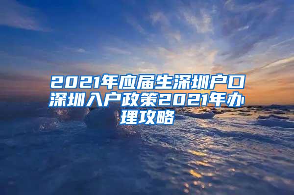 2021年应届生深圳户口深圳入户政策2021年办理攻略