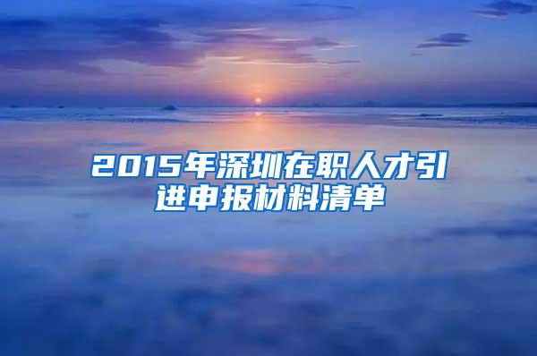 2015年深圳在职人才引进申报材料清单