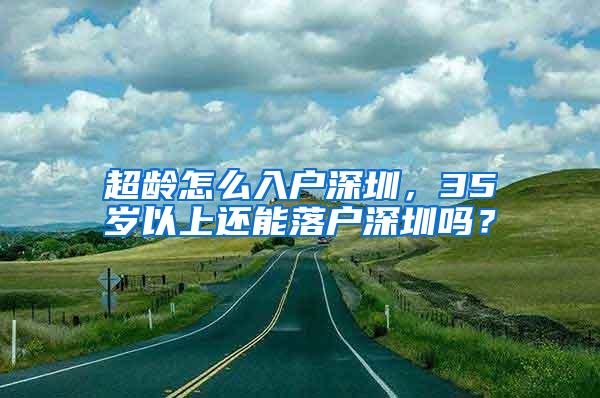 超龄怎么入户深圳，35岁以上还能落户深圳吗？