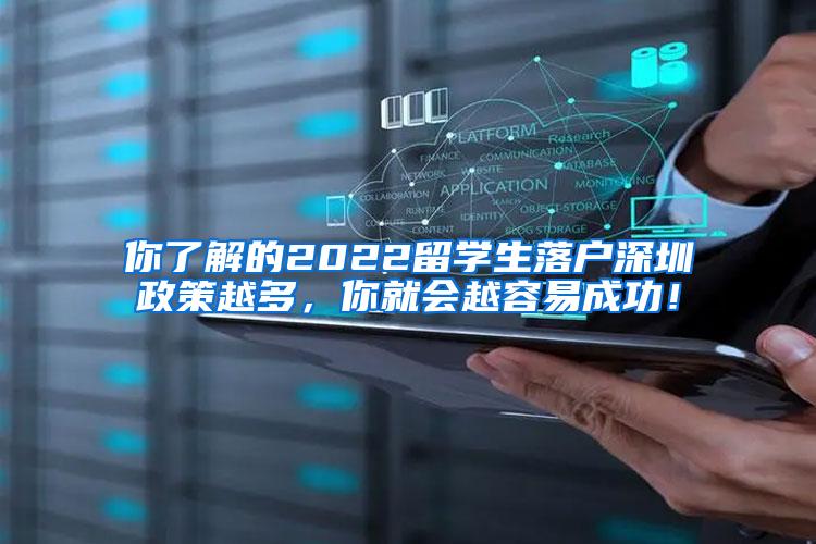 你了解的2022留学生落户深圳政策越多，你就会越容易成功！