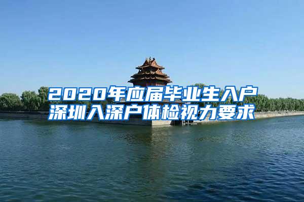 2020年应届毕业生入户深圳入深户体检视力要求