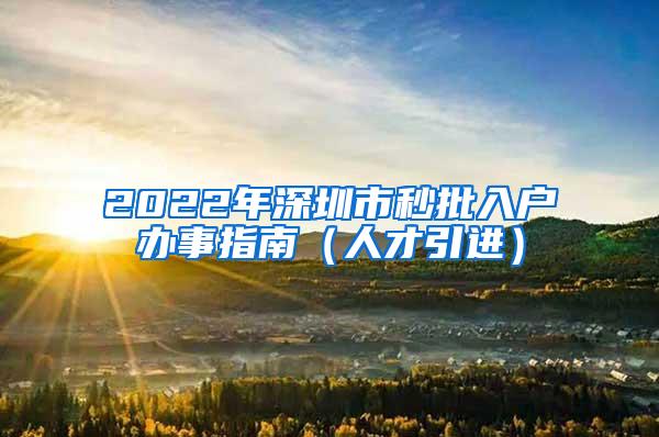 2022年深圳市秒批入户办事指南（人才引进）