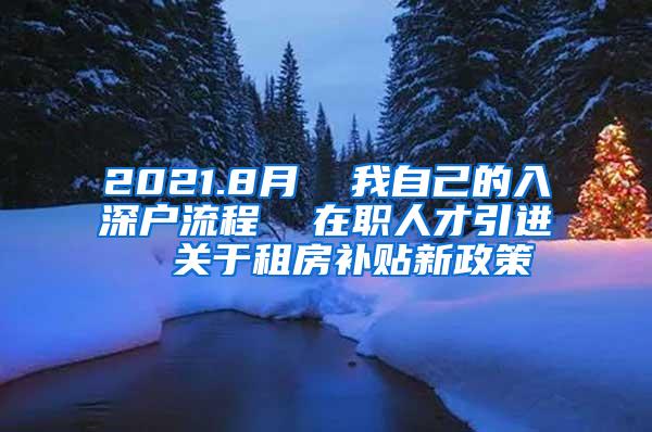 2021.8月  我自己的入深户流程  在职人才引进  关于租房补贴新政策