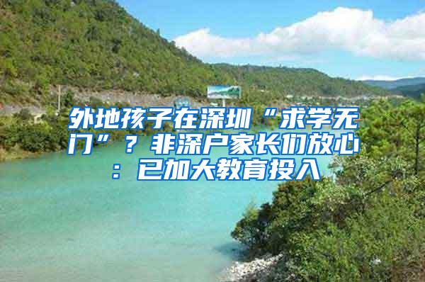 外地孩子在深圳“求学无门”？非深户家长们放心：已加大教育投入