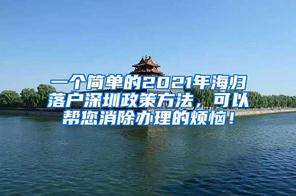 一个简单的2021年海归落户深圳政策方法，可以帮您消除办理的烦恼！