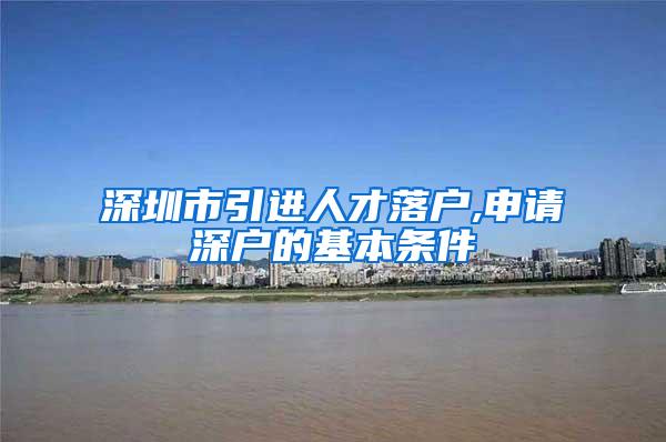 深圳市引进人才落户,申请深户的基本条件