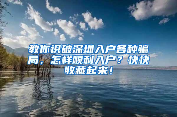 教你识破深圳入户各种骗局，怎样顺利入户？快快收藏起来！