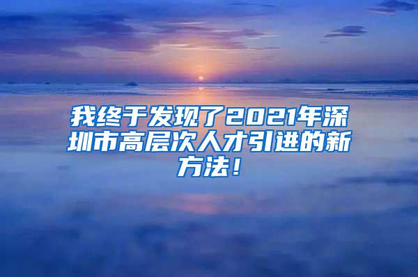 我终于发现了2021年深圳市高层次人才引进的新方法！