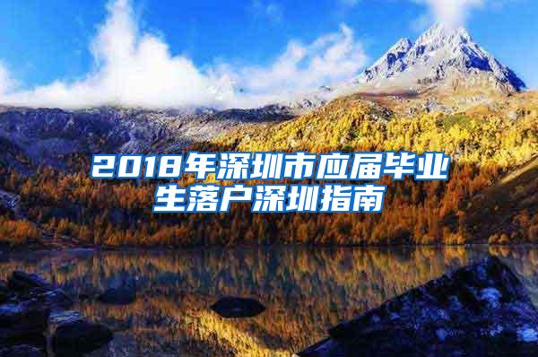 2018年深圳市应届毕业生落户深圳指南