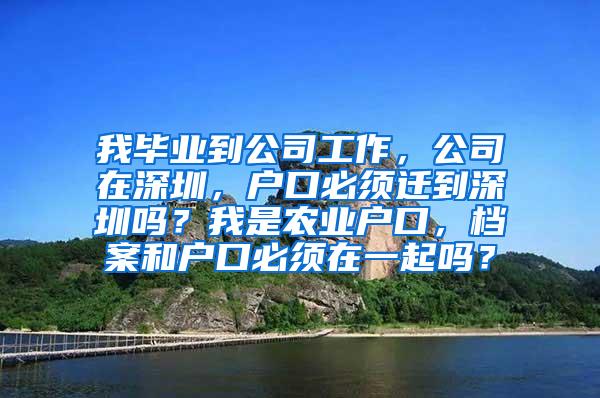 我毕业到公司工作，公司在深圳，户口必须迁到深圳吗？我是农业户口，档案和户口必须在一起吗？