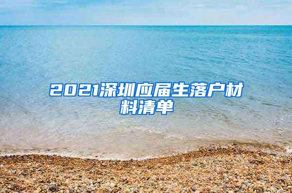 2021深圳应届生落户材料清单