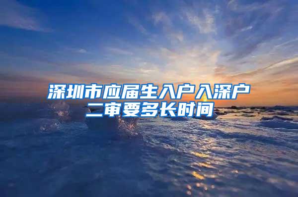 深圳市应届生入户入深户二审要多长时间