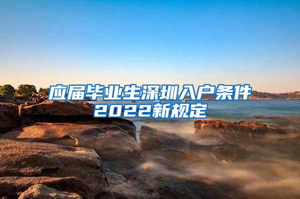 应届毕业生深圳入户条件2022新规定