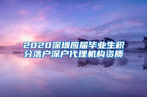 2020深圳应届毕业生积分落户深户代理机构资质