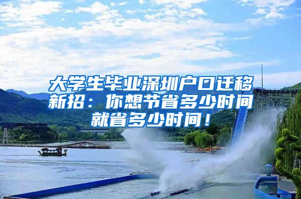 大学生毕业深圳户口迁移新招：你想节省多少时间就省多少时间！