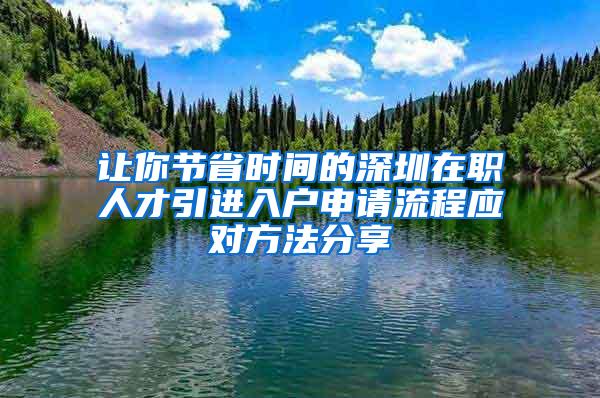 让你节省时间的深圳在职人才引进入户申请流程应对方法分享