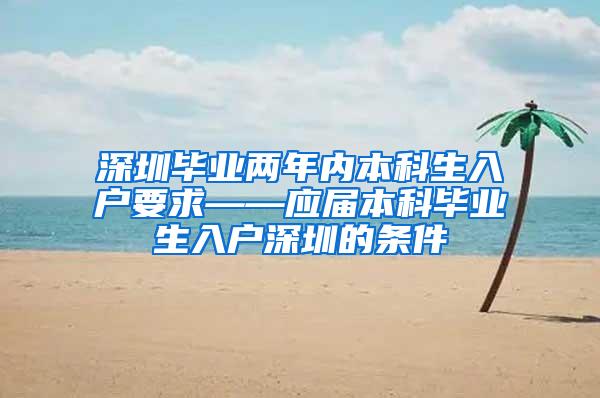 深圳毕业两年内本科生入户要求——应届本科毕业生入户深圳的条件