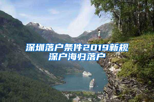 深圳落户条件2019新规深户海归落户