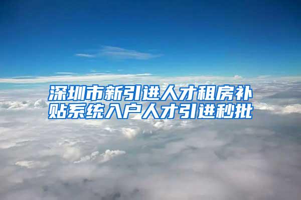 深圳市新引进人才租房补贴系统入户人才引进秒批