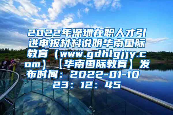 2022年深圳在职人才引进申报材料说明华南国际教育（www.gdhlgjjy.com）【华南国际教育】发布时间：2022-01-10 23：12：45