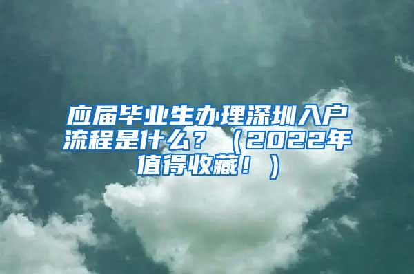 应届毕业生办理深圳入户流程是什么？（2022年值得收藏！）