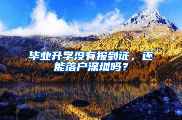 毕业升学没有报到证，还能落户深圳吗？