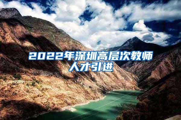 2022年深圳高层次教师人才引进