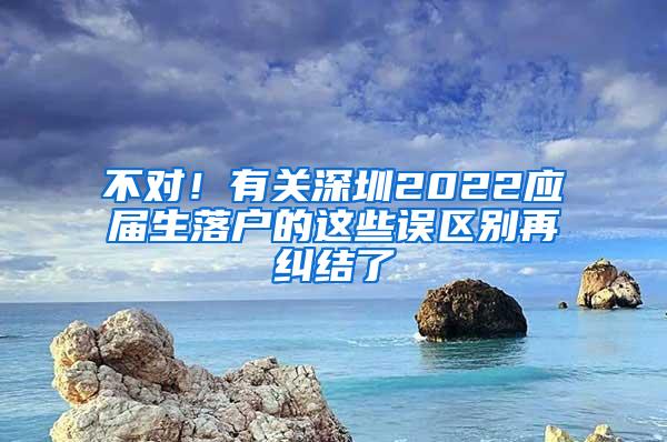 不对！有关深圳2022应届生落户的这些误区别再纠结了