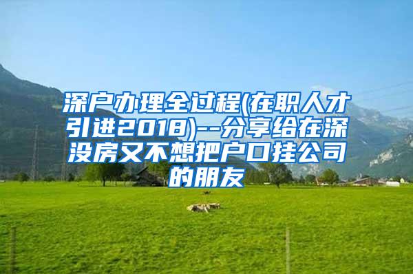 深户办理全过程(在职人才引进2018)--分享给在深没房又不想把户口挂公司的朋友