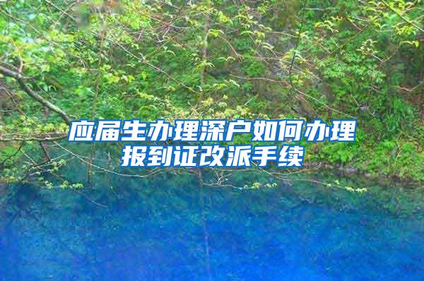 应届生办理深户如何办理报到证改派手续